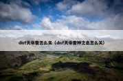 dnf天帝雷怎么关（dnf天帝雷神之息怎么关）