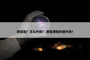 群星船厂怎么升级？ 群星舰船快速升级？