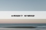 dnf辉光套补丁？ 地下城辉光套？