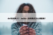dnf关闭单人？ dnf单人游戏模式怎么调回来？