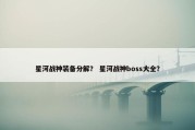 星河战神装备分解？ 星河战神boss大全？
