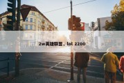 2w英雄联盟，lol 2200