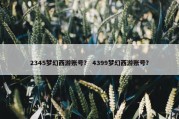 2345梦幻西游账号？ 4399梦幻西游账号？