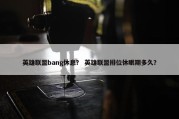 英雄联盟bang休息？ 英雄联盟排位休眠期多久？
