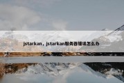 jstarkan，jstarkan服务器错误怎么办