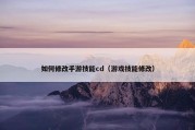 如何修改手游技能cd（游戏技能修改）