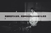 英雄联盟可以金钱，英雄联盟金钱2208K是什么意思?