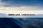 英雄联盟rng炼金，lol炼金怎么玩2020