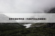 世界手游封号时间（手游封号怎么快速解除）