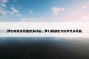 梦幻练妖多技能合多技能，梦幻西游怎么炼妖出多技能