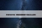 苹果天痕手版（眼睛涨模糊看不清是怎么回事）