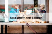 lol年限皮肤宣传？ 年限皮肤英雄联盟？