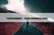 手游显示网络错误？ 手游显示网络错误怎么回事？