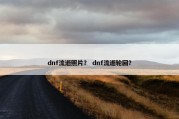 dnf流逝照片？ dnf流逝轮回？