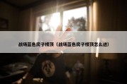 战场蓝色房子楼顶（战场蓝色房子楼顶怎么进）