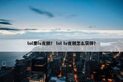 lol里lv皮肤？ lol lv皮肤怎么获得？