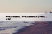 dnf魔法师棒棒糖，dnf魔法师棒棒糖武器获取技巧与技巧