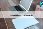 dnf红眼魂链bug？ dnf斗魂红眼？