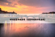 好玩经营养成游戏（经营养成类手机游戏）