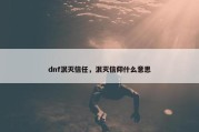 dnf泯灭信任，泯灭信仰什么意思