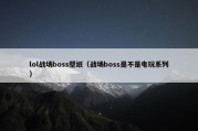 lol战场boss壁纸（战场boss是不是电玩系列）