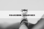 手游火影忍者新服，火影忍者手游官方