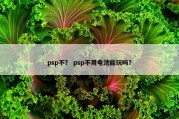 psp不？ psp不用电池能玩吗？