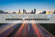 战场女武神支援游击，战场女武神支援游击队怎么打
