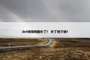 dnf城镇地图补丁？ 补丁地下城？