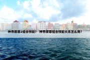 神界原罪2组合技能？ 神界原罪组合技能火系怎么用？