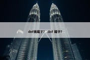 dnf美罐子？ dnf 罐子？