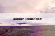 61本副武器？ 60级副本开放顺序？