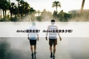 dota2最贵皮肤？ dota2全皮肤多少钱？
