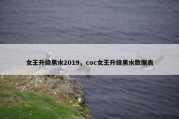 女王升级黑水2019，coc女王升级黑水数据表