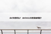 dnf大枪好么？ dnf2021大枪装备搭配？
