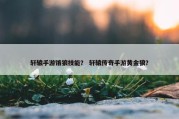 轩辕手游饿狼技能？ 轩辕传奇手游黄金狼？