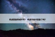 机战装备弄成不可？ 机战不能卡装备了吗？