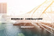 解说战场小本？ 小本解说pvp小游戏？