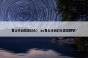黄金挑战装备幻化？ 50黄金挑战幻化套装预览？