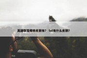 英雄联盟哪些皮肤有？ lol有什么皮肤？