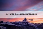 dnf无疲劳图（2021新版dnf没疲劳可以刷什么）