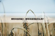 原形攻击技能？ 原形攻击技能怎么用？
