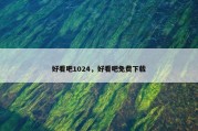 好看吧1024，好看吧免费下载