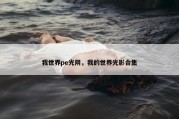 我世界pe光阴，我的世界光影合集