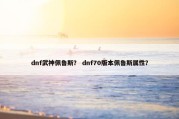 dnf武神佩鲁斯？ dnf70版本佩鲁斯属性？