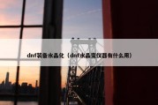 dnf装备水晶化（dnf水晶变仪器有什么用）