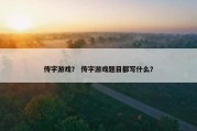 传字游戏？ 传字游戏题目都写什么？
