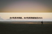 dnf光兵刃技能，dnf光兵技能加点2021