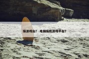 接游戏台？ 电脑接机游戏平台？