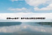战场hope触手？ 触手以战止战现在在哪里直播？